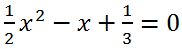 Solving quadratic equation 1/2x^2-x+1/3=0